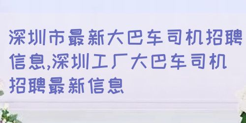 深圳平湖司机最新招聘启事，驾驶职位空缺等你来挑战🚚